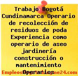 Trabajo Bogotá Cundinamarca Operario de recolección de residuos de poda Experiencia como operario de aseo jardinería construcción o mantenimiento Operarios