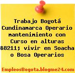 Trabajo Bogotá Cundinamarca Operario mantenimiento con Curso en alturas &8211; vivir en Soacha o Bosa Operarios