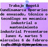 Trabajo Bogotá Cundinamarca Operarios de envasado, técnico o tecnólogo en mecanica industrial o mantenimiento industrial Presentarse lunes 4, martes 5 miercoles 6 de febrero de 2019 Operarios