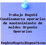 Trabajo Bogotá Cundinamarca operarios de mantenimiento de moldes Urgente Operarios