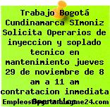 Trabajo Bogotá Cundinamarca SImoniz Solicita Operarios de inyeccion y soplado tecnico en mantenimiento jueves 29 de noviembre de 8 am a 11 am contratacion inmediata Operarios