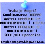 Trabajo Bogotá Cundinamarca TODERO &8211; OPERARIO DE MANTENIMIENTO | TODERO &8211; OPERARIO DE MANTENIMIENTO | (CFC.18) Operarios