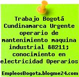 Trabajo Bogotá Cundinamarca Urgente operario de mantenimiento maquina industrial &8211; conocimiento en electricidad Operarios