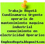 Trabajo Bogotá Cundinamarca Urgente operario de mantenimiento maquina industrial conocimiento en electricidad Operarios