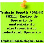 Trabajo Bogotá (OA244) &8211; Empleo de Operario de mantenimiento electromecánico industrial Operarios