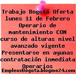 Trabajo Bogotá Oferta lunes 11 de Febrero Operario de mantenimiento CON curso de alturas nivel avanzado vigente Presentarse en ayunas contratación inmediata Operarios