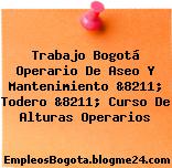 Trabajo Bogotá Operario De Aseo Y Mantenimiento &8211; Todero &8211; Curso De Alturas Operarios