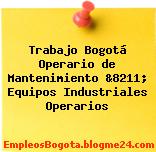 Trabajo Bogotá Operario de Mantenimiento &8211; Equipos Industriales Operarios