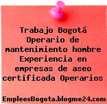 Trabajo Bogotá Operario de mantenimiento hombre Experiencia en empresas de aseo certificada Operarios