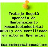 Trabajo Bogotá Operario de Mantenimiento mecanicoindustrial &8211; con certificado en alturas Operarios