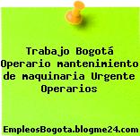 Trabajo Bogotá Operario mantenimiento de maquinaria Urgente Operarios