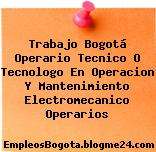Trabajo Bogotá Operario Tecnico O Tecnologo En Operacion Y Mantenimiento Electromecanico Operarios