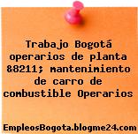 Trabajo Bogotá operarios de planta &8211; mantenimiento de carro de combustible Operarios