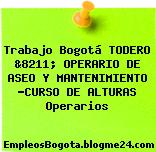 Trabajo Bogotá TODERO &8211; OPERARIO DE ASEO Y MANTENIMIENTO -CURSO DE ALTURAS Operarios