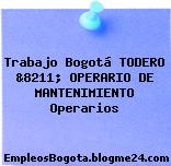 Trabajo Bogotá TODERO &8211; OPERARIO DE MANTENIMIENTO Operarios