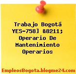 Trabajo Bogotá YES-758] &8211; Operario De Mantenimiento Operarios
