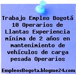 Trabajo Empleo Bogotá 10 Operarios de Llantas Experiencia mínima de 2 años en mantenimiento de vehículos de carga pesada Operarios