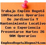 Trabajo Empleo Bogotá 100Vacantes Operarios De Jardinería Y Mantenimiento Locativo Con o Experiencia Presentarse Martes 26 9AM Operarios