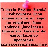 Trabajo Empleo Bogotá Cundinamarca Gran convocatoria en sopo se requiere Aseo toderos jardineros Operarios técnico de mantenimiento Operarios