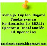 Trabajo Empleo Bogotá Cundinamarca Mantenimiento &8211; Operario Institución Ed Operarios