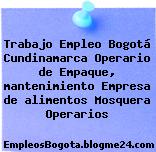 Trabajo Empleo Bogotá Cundinamarca Operario de Empaque, mantenimiento Empresa de alimentos Mosquera Operarios