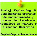 Trabajo Empleo Bogotá Cundinamarca Operario de mantenimiento y produccion tecnico o tecnologo en quimica o alimentos Operarios