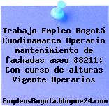 Trabajo Empleo Bogotá Cundinamarca Operario mantenimiento de fachadas aseo &8211; Con curso de alturas Vigente Operarios