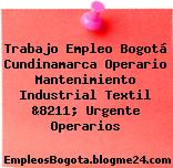 Trabajo Empleo Bogotá Cundinamarca Operario Mantenimiento Industrial Textil &8211; Urgente Operarios