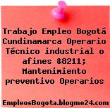 Trabajo Empleo Bogotá Cundinamarca Operario Técnico industrial o afines &8211; Mantenimiento preventivo Operarios