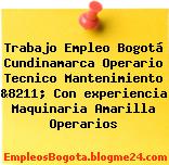 Trabajo Empleo Bogotá Cundinamarca Operario Tecnico Mantenimiento &8211; Con experiencia Maquinaria Amarilla Operarios