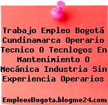 Trabajo Empleo Bogotá Cundinamarca Operario Tecnico O Tecnlogos En Mantenimiento O Mecánica Industria Sin Experiencia Operarios