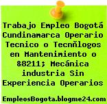 Trabajo Empleo Bogotá Cundinamarca Operario Tecnico o Tecnòlogos en Mantenimiento o &8211; Mecánica industria Sin Experiencia Operarios