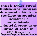 Trabajo Empleo Bogotá Cundinamarca Operarios de envasado, técnico o tecnólogo en mecanica industrial o mantenimiento industrial Presentarse jueves 31 enero de 2018 Operarios