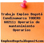 Trabajo Empleo Bogotá Cundinamarca TODERO &8211; Operario de mantenimiento Operarios