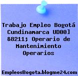 Trabajo Empleo Bogotá Cundinamarca UD00] &8211; Operario de Mantenimiento Operarios