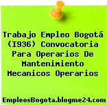 Trabajo Empleo Bogotá (I936) Convocatoria Para Operarios De Mantenimiento Mecanicos Operarios