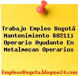 Trabajo Empleo Bogotá Mantenimiento &8211; Operario Ayudante En Metalmecan Operarios