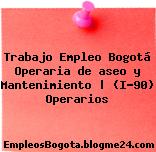 Trabajo Empleo Bogotá Operaria de aseo y Mantenimiento | (I-90) Operarios