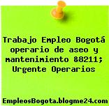 Trabajo Empleo Bogotá operario de aseo y mantenimiento &8211; Urgente Operarios
