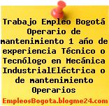 Trabajo Empleo Bogotá Operario de mantenimiento 1 año de experiencia Técnico o Tecnólogo en Mecánica IndustrialEléctrica o de mantenimiento Operarios