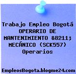 Trabajo Empleo Bogotá OPERARIO DE MANTENIMIENTO &8211; MECÁNICO (SCK557) Operarios