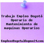 Trabajo Empleo Bogotá Operario de Mantenimiento de maquinas Operarios