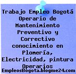 Trabajo Empleo Bogotá Operario de Mantenimiento Preventivo y Correctivo conocimiento en Plomería, Electricidad, pintura Operarios