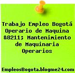 Trabajo Empleo Bogotá Operario de Maquina &8211; Mantenimiento de Maquinaria Operarios