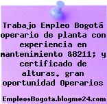 Trabajo Empleo Bogotá operario de planta con experiencia en mantenimiento &8211; y certificado de alturas. gran oportunidad Operarios