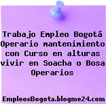 Trabajo Empleo Bogotá Operario mantenimiento con Curso en alturas vivir en Soacha o Bosa Operarios