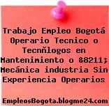 Trabajo Empleo Bogotá Operario Tecnico o Tecnòlogos en Mantenimiento o &8211; Mecánica industria Sin Experiencia Operarios