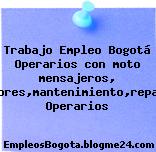 Trabajo Empleo Bogotá Operarios con moto mensajeros, instaladores,mantenimiento,repartidores Operarios