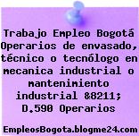 Trabajo Empleo Bogotá Operarios de envasado, técnico o tecnólogo en mecanica industrial o mantenimiento industrial &8211; D.590 Operarios