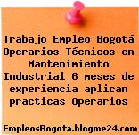Trabajo Empleo Bogotá Operarios Técnicos en Mantenimiento Industrial 6 meses de experiencia aplican practicas Operarios